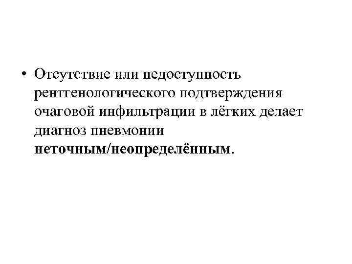  • Отсутствие или недоступность рентгенологического подтверждения очаговой инфильтрации в лёгких делает диагноз пневмонии