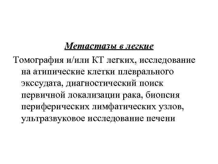 Метастазы в легкие Томография и/или КТ легких, исследование на атипические клетки плеврального экссудата, диагностический
