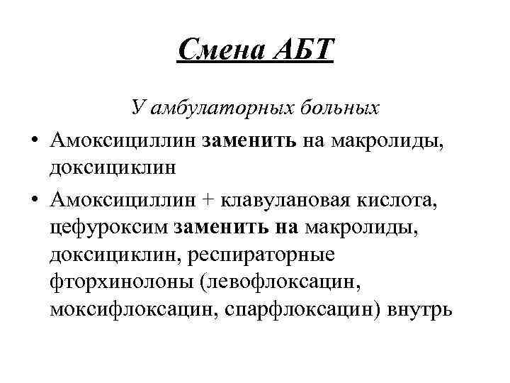 Смена АБТ У амбулаторных больных • Амоксициллин заменить на макролиды, доксициклин • Амоксициллин +