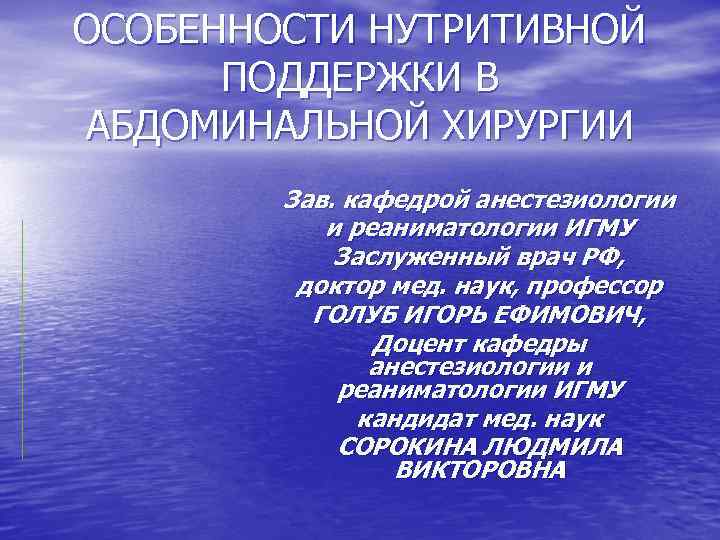 ОСОБЕННОСТИ НУТРИТИВНОЙ ПОДДЕРЖКИ В АБДОМИНАЛЬНОЙ ХИРУРГИИ Зав. кафедрой анестезиологии и реаниматологии ИГМУ Заслуженный врач