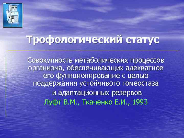 Трофологический статус Совокупность метаболических процессов организма, обеспечивающих адекватное его функционирование с целью поддержания устойчивого