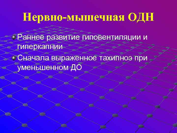  Нервно-мышечная ОДН Раннее развитие гиповентиляции и гиперкапнии Сначала выраженное тахипноэ при уменьшенном ДО