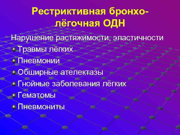  Рестриктивная бронхо- лёгочная ОДН Нарушение растяжимости, эластичности Травмы лёгких Пневмонии Обширные ателектазы Гнойные