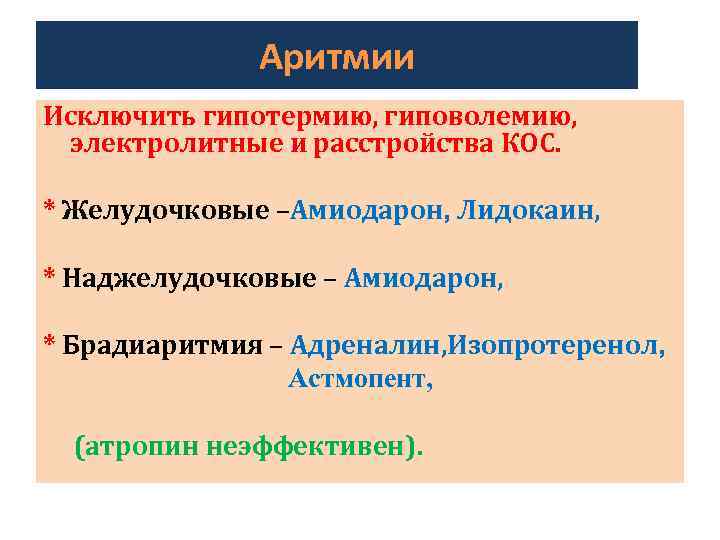 Аритмии Исключить гипотермию, гиповолемию, электролитные и расстройства КОС. * Желудочковые –Амиодарон, Лидокаин, * Наджелудочковые