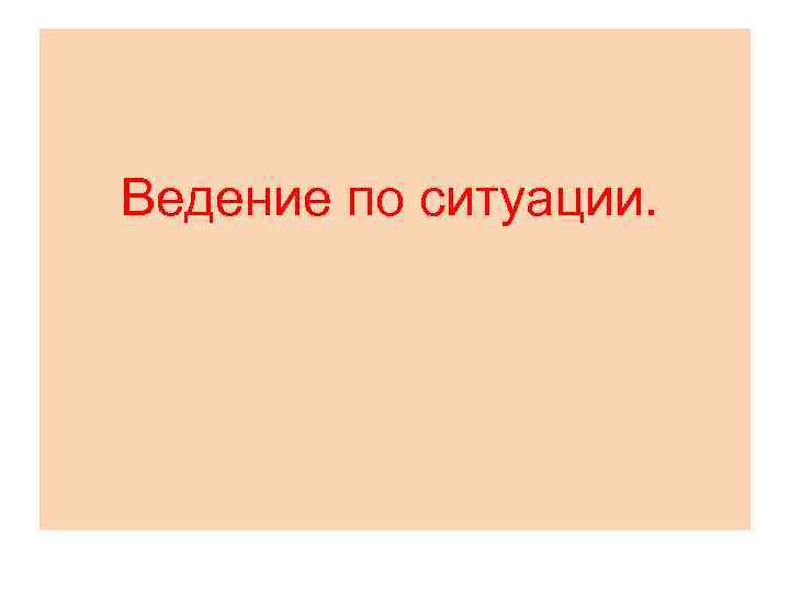 Ведение по ситуации. 