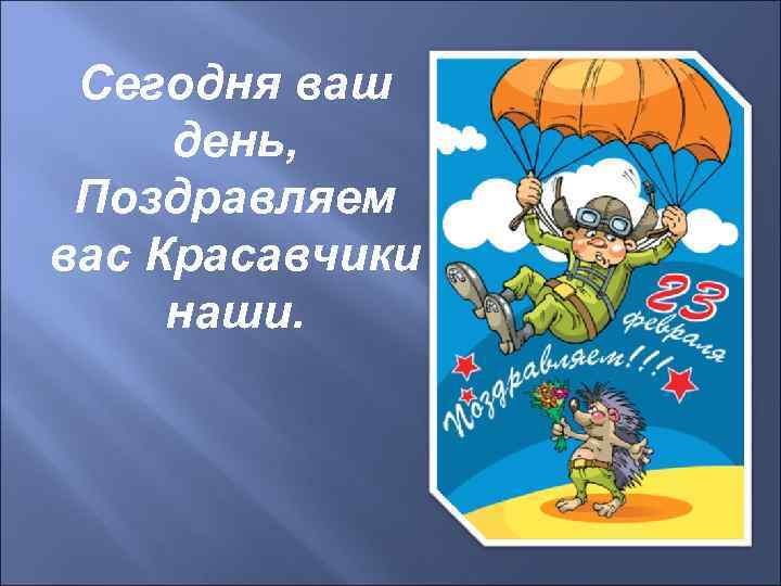 Сегодня ваш день, Поздравляем вас Красавчики наши. 