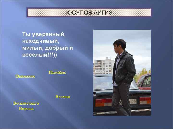 ЮСУПОВ АЙГИЗ Ты уверенный, находчивый, милый, добрый и веселый!!!)) Внимания Надежды Веселья Бесконечного Везенья