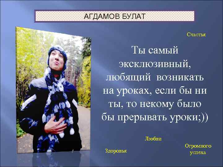 АГДАМОВ БУЛАТ Счастья Ты самый эксклюзивный, любящий возникать на уроках, если бы ни ты,