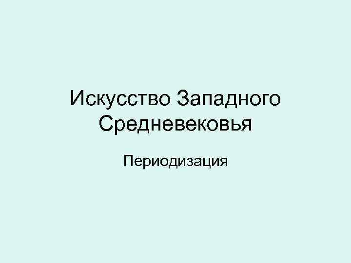 Искусство Западного Средневековья Периодизация 