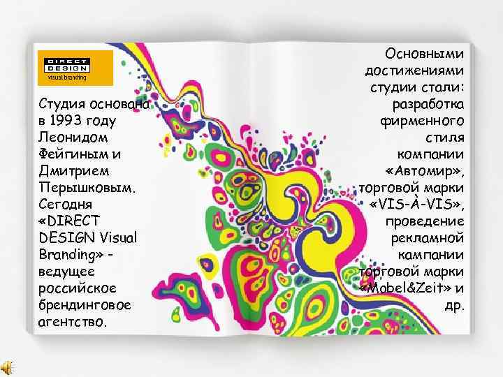 Студия основана в 1993 году Леонидом Фейгиным и Дмитрием Перышковым. Сегодня «DIRECT DESIGN Visual