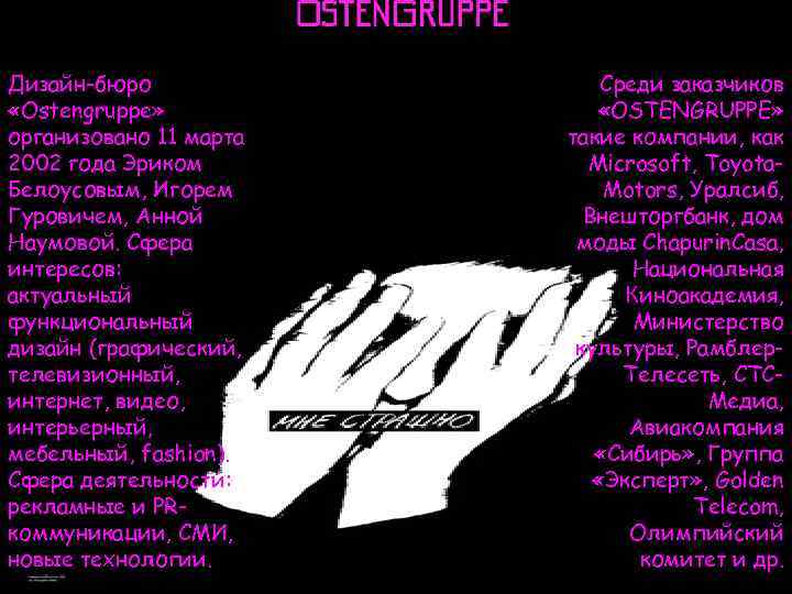 Дизайн-бюро «Ostengruppe» организовано 11 марта 2002 года Эриком Белоусовым, Игорем Гуровичем, Анной Наумовой. Сфера