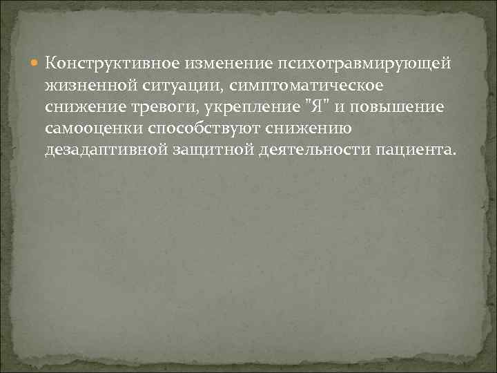  Конструктивное изменение психотравмирующей жизненной ситуации, симптоматическое снижение тревоги, укрепление 