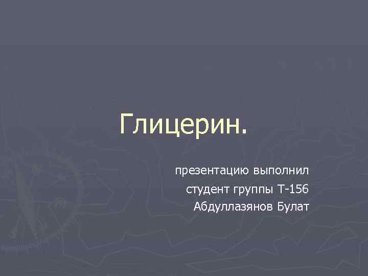 Глицерин. презентацию выполнил студент группы Т-156 Абдуллазянов Булат 