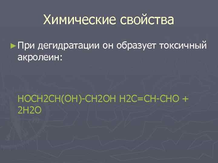 Химические свойства ► При дегидратации он образует токсичный акролеин: HOCH 2 CH(OH)-CH 2 OH