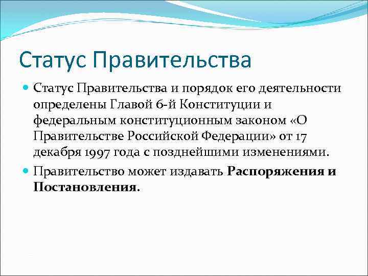 Статус Правительства и порядок его деятельности определены Главой 6 -й Конституции и федеральным конституционным