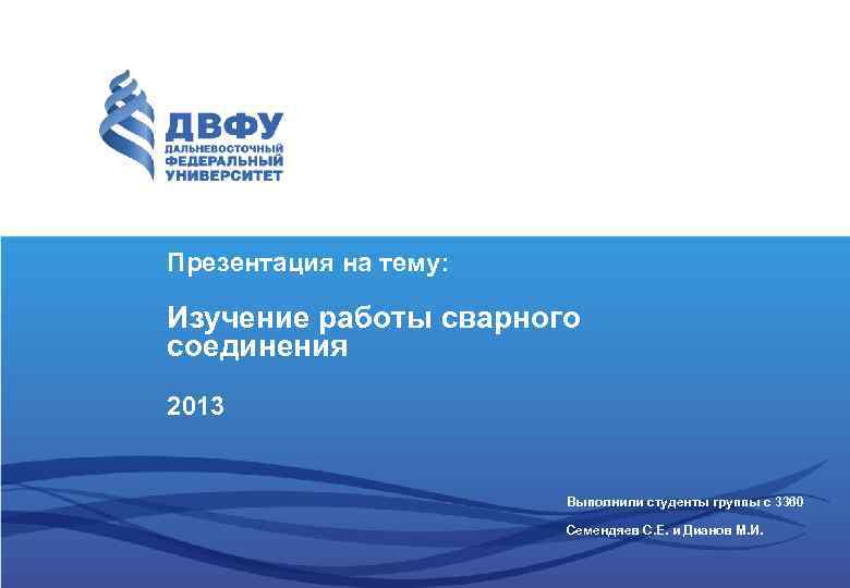 Презентация на тему: Изучение работы сварного соединения 2013 Выполнили студенты группы с 3360 Семендяев