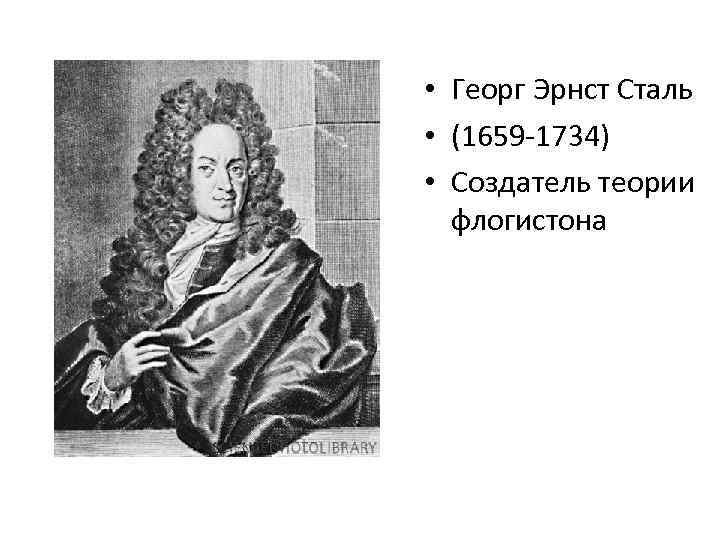  • Георг Эрнст Сталь • (1659 -1734) • Создатель теории флогистона 