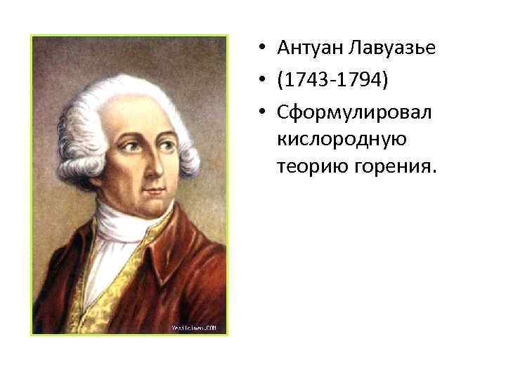 • Антуан Лавуазье • (1743 -1794) • Сформулировал кислородную теорию горения. 