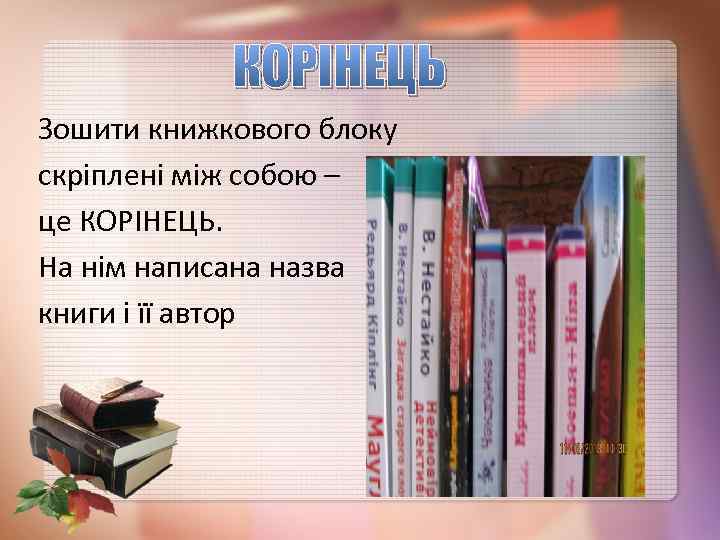 КОРІНЕЦЬ Зошити книжкового блоку скріплені між собою – це КОРІНЕЦЬ. На нім написана назва