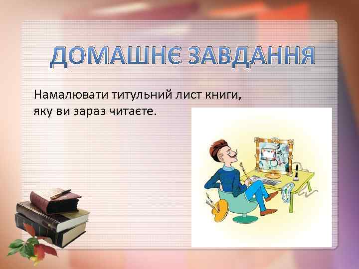 ДОМАШНЄ ЗАВДАННЯ Намалювати титульний лист книги, яку ви зараз читаєте. 