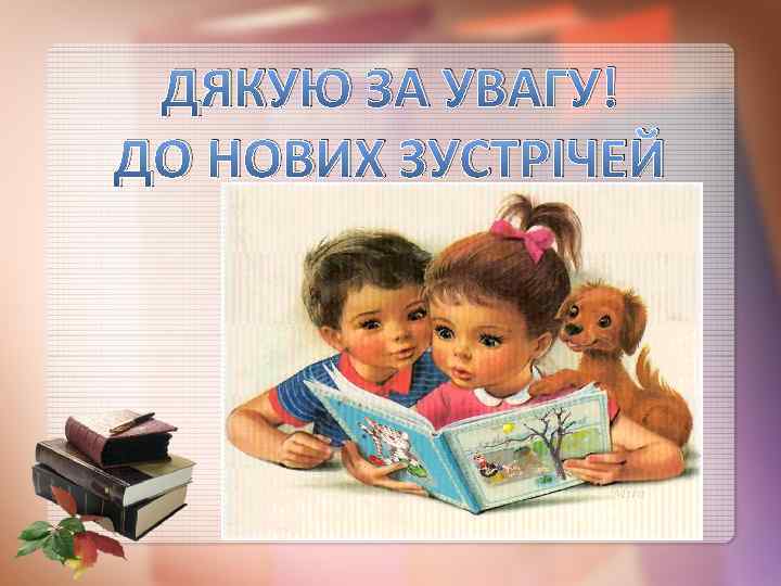 ДЯКУЮ ЗА УВАГУ! ДО НОВИХ ЗУСТРІЧЕЙ 