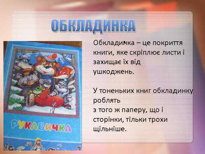 ОБКЛАДИНКА • Обкладинка – це покриття книги, яке скріплює листи і захищає їх від