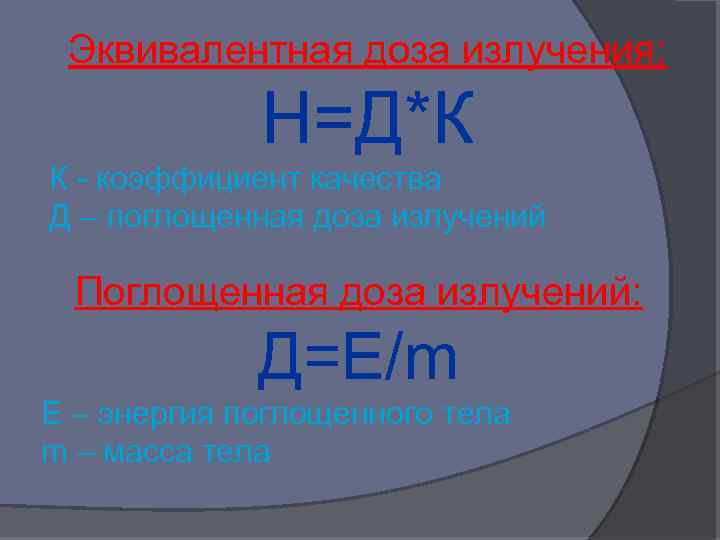 Эквивалентная доза излучения: Н=Д*К К - коэффициент качества Д – поглощенная доза излучений Поглощенная
