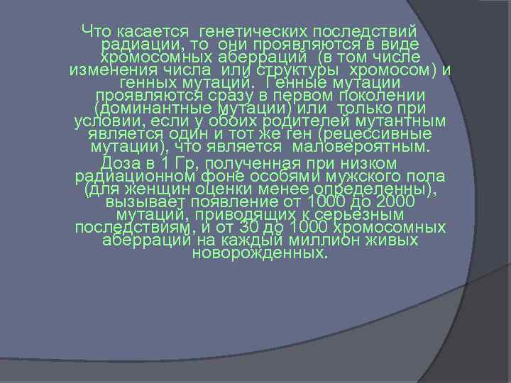 Что касается генетических последствий радиации, то они проявляются в виде хромосомных аберраций (в том