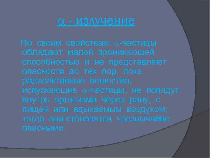  - излучение По своим свойствам -частицы обладают малой проникающей способностью и не представляют