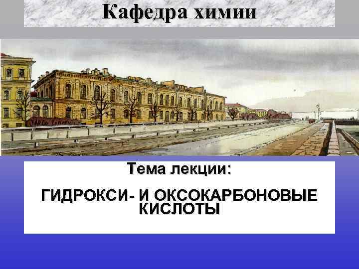 Кафедра химии Тема лекции: ГИДРОКСИ- И ОКСОКАРБОНОВЫЕ КИСЛОТЫ 