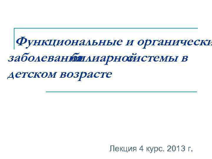 Функциональные и органически заболевания билиарной системы в детском возрасте Лекция 4 курс. 2013 г.