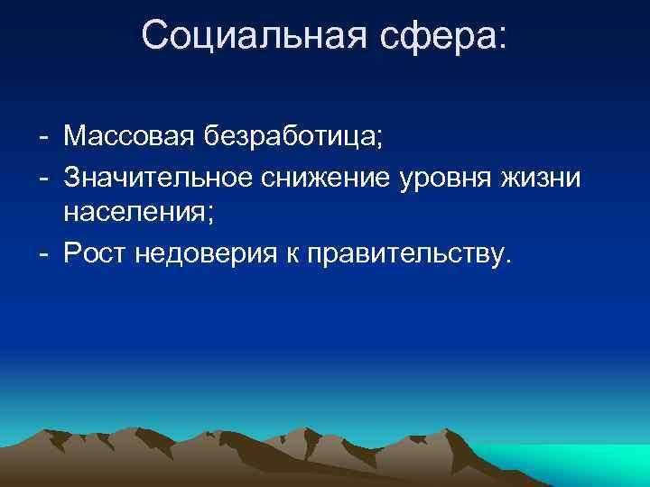 Социальная сфера: - Массовая безработица; - Значительное снижение уровня жизни населения; - Рост недоверия