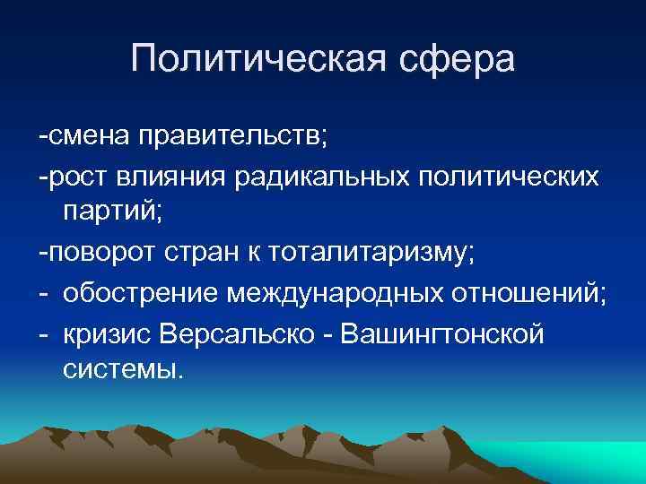 Политическая сфера -смена правительств; -рост влияния радикальных политических партий; -поворот стран к тоталитаризму; -
