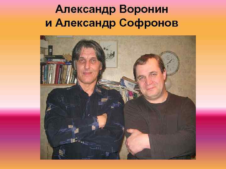 Александр Воронин и Александр Софронов 