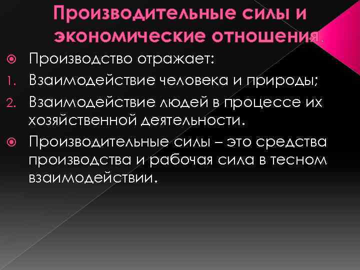 Производительные силы и экономические отношения. Производство отражает: 1. Взаимодействие человека и природы; 2. Взаимодействие