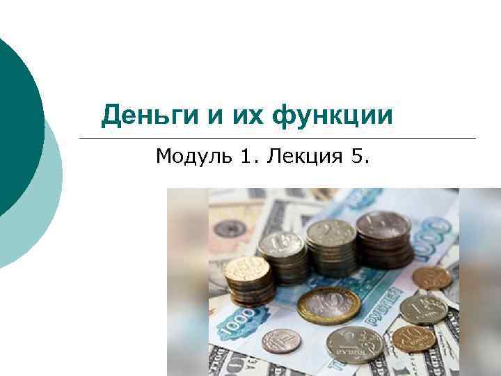 Деньги и их функции Модуль 1. Лекция 5. 