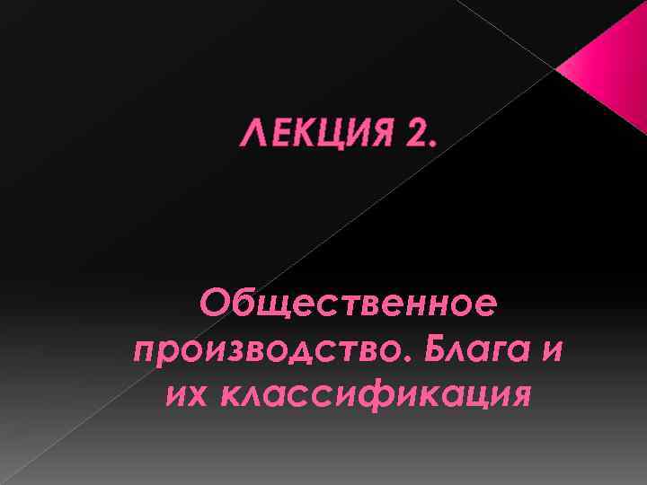 Л ЕКЦИЯ 2. Общественное производство. Блага и их классификация 