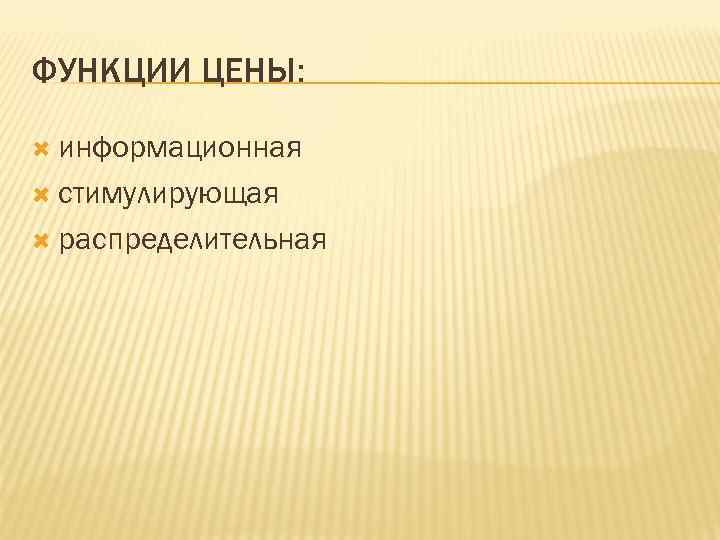 ФУНКЦИИ ЦЕНЫ: информационная стимулирующая распределительная 