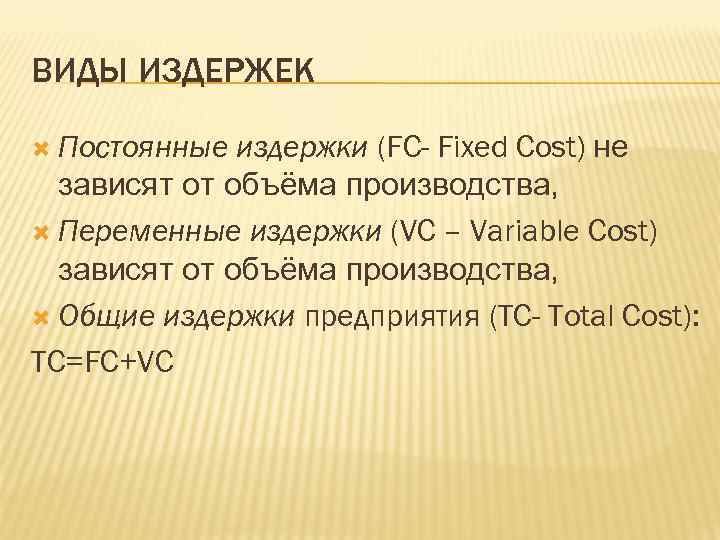 ВИДЫ ИЗДЕРЖЕК Постоянные издержки (FC- Fixed Cost) не зависят от объёма производства, Переменные издержки