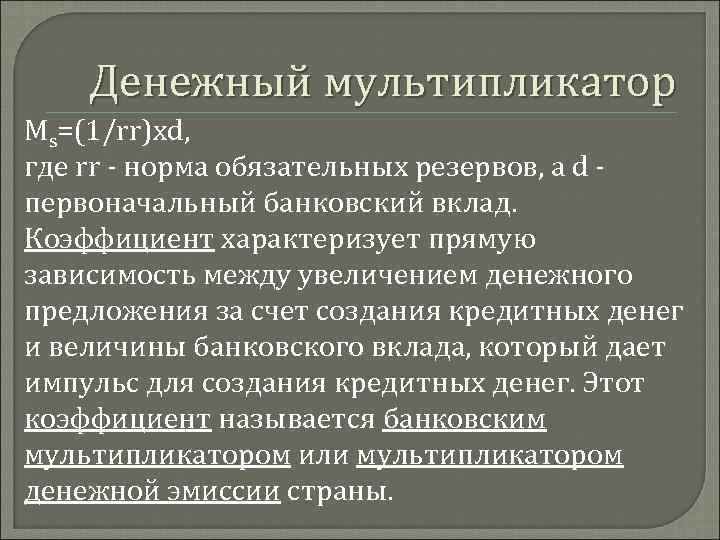 Денежный мультипликатор Мs=(1/rr)хd, где rr - норма обязательных резервов, а d первоначальный банковский вклад.