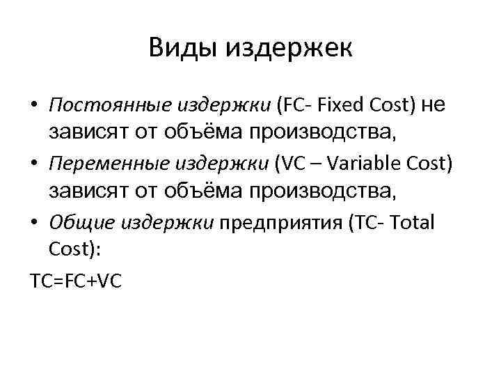 Виды издержек • Постоянные издержки (FC- Fixed Cost) не зависят от объёма производства, •