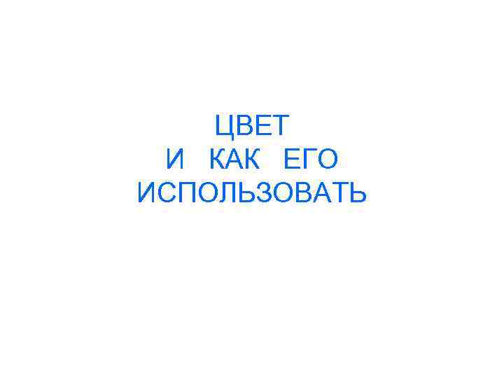 ЦВЕТ И КАК ЕГО ИСПОЛЬЗОВАТЬ 