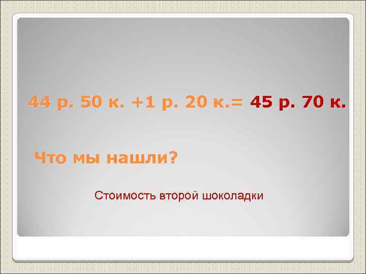 44 р. 50 к. +1 р. 20 к. = 45 р. 70 к. Что