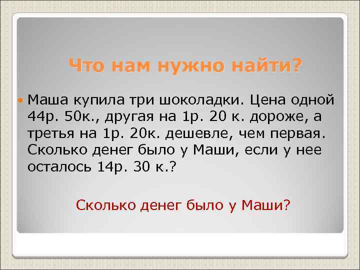 Что нам нужно найти? Маша купила три шоколадки. Цена одной 44 р. 50 к.