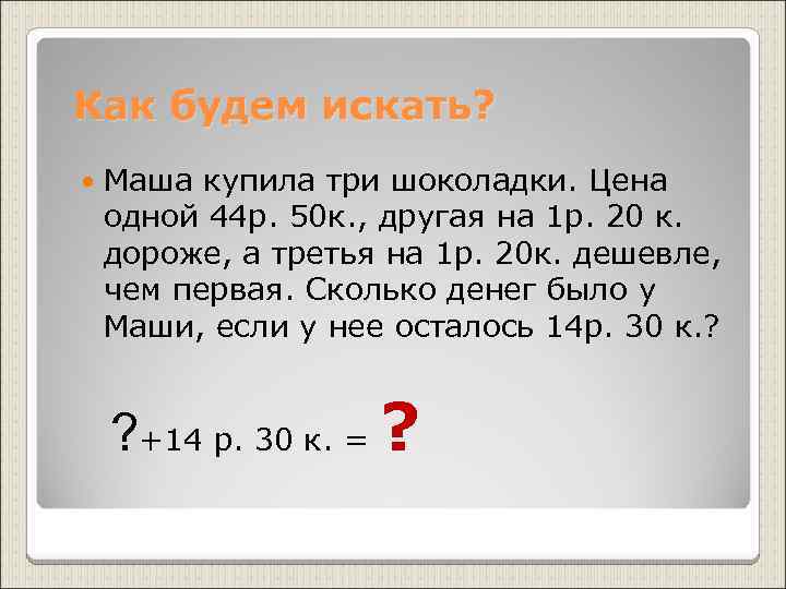 Как будем искать? Маша купила три шоколадки. Цена одной 44 р. 50 к. ,
