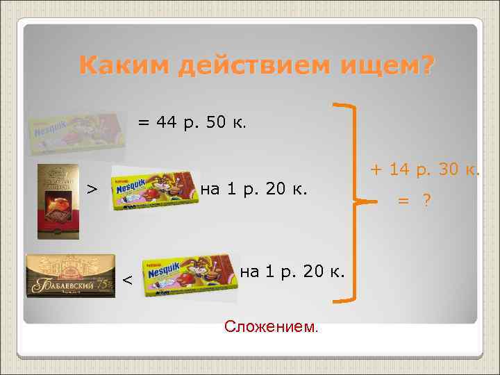 Каким действием ищем?  = 44 р. 50 к.    + 14