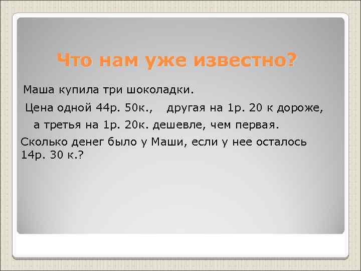  Что нам уже известно? Маша купила три шоколадки. Цена одной 44 р. 50