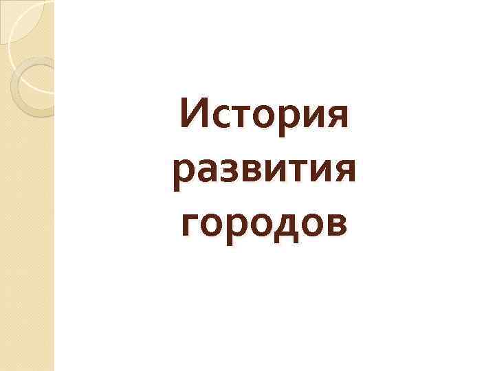 История развития городов 