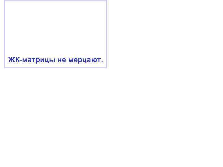 ЖК-матрицы не мерцают. 