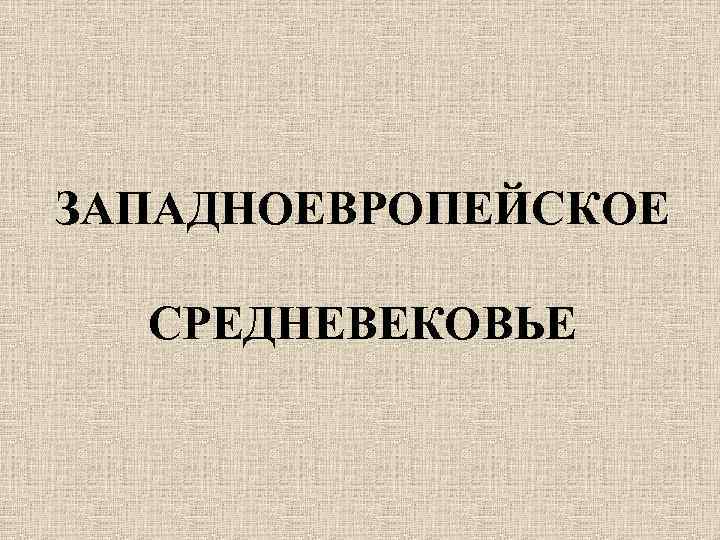 ЗАПАДНОЕВРОПЕЙСКОЕ СРЕДНЕВЕКОВЬЕ 